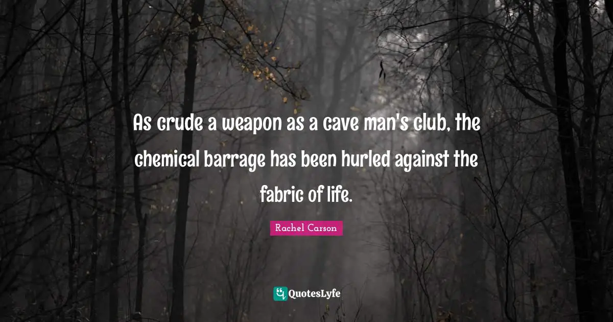 Earth Day Quotes: "As crude a weapon as a cave man's club, the chemical barrage has been hurled against the fabric of life."