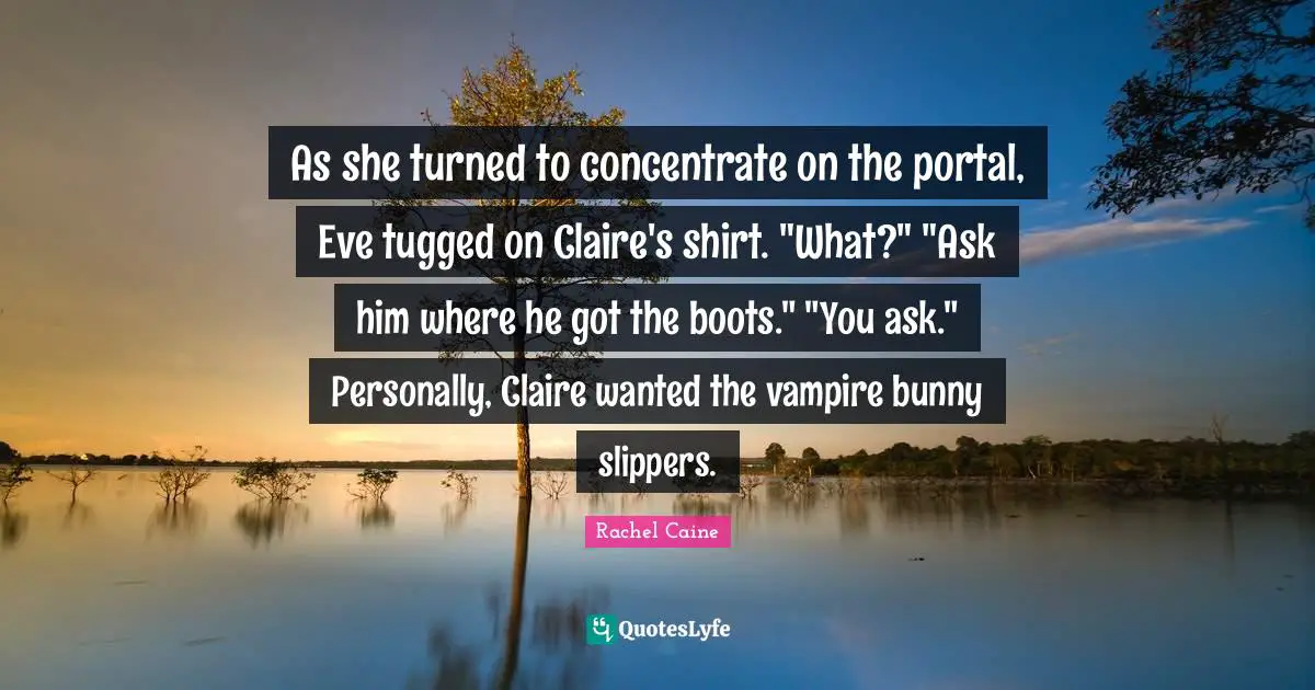 As she turned to concentrate on the portal, Eve tugged on Claire's shirt. "What?" "Ask him where he got the boots." "You ask." Personally, Claire wanted the vampire bunny slippers.