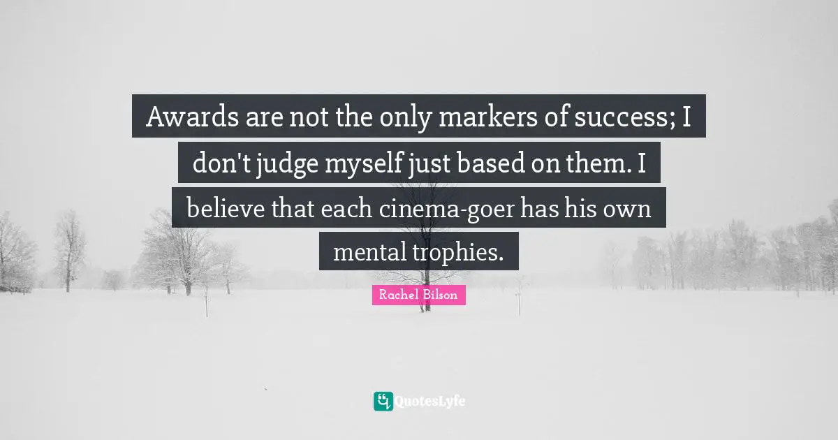 Awards are not the only markers of success; I don't judge myself just based on them. I believe that each cinema-goer has his own mental trophies.