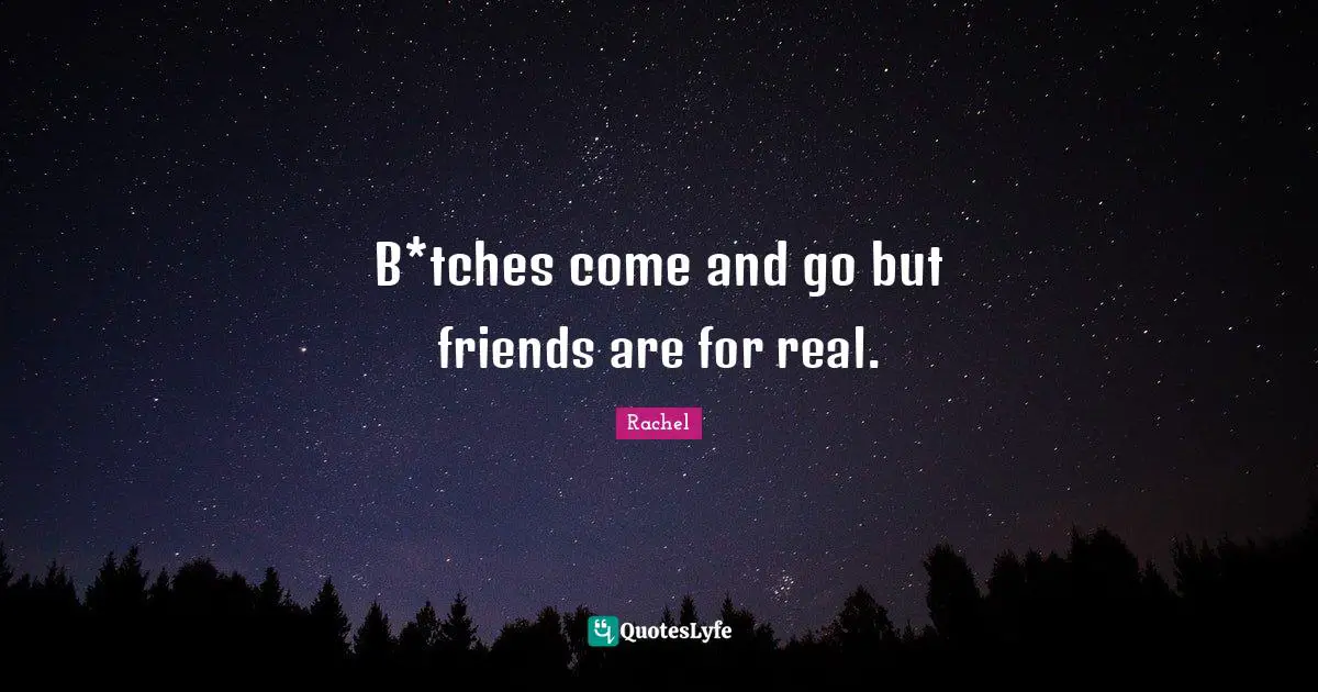 Comes And Goes Quotes: "B*tches come and go but friends are for real."