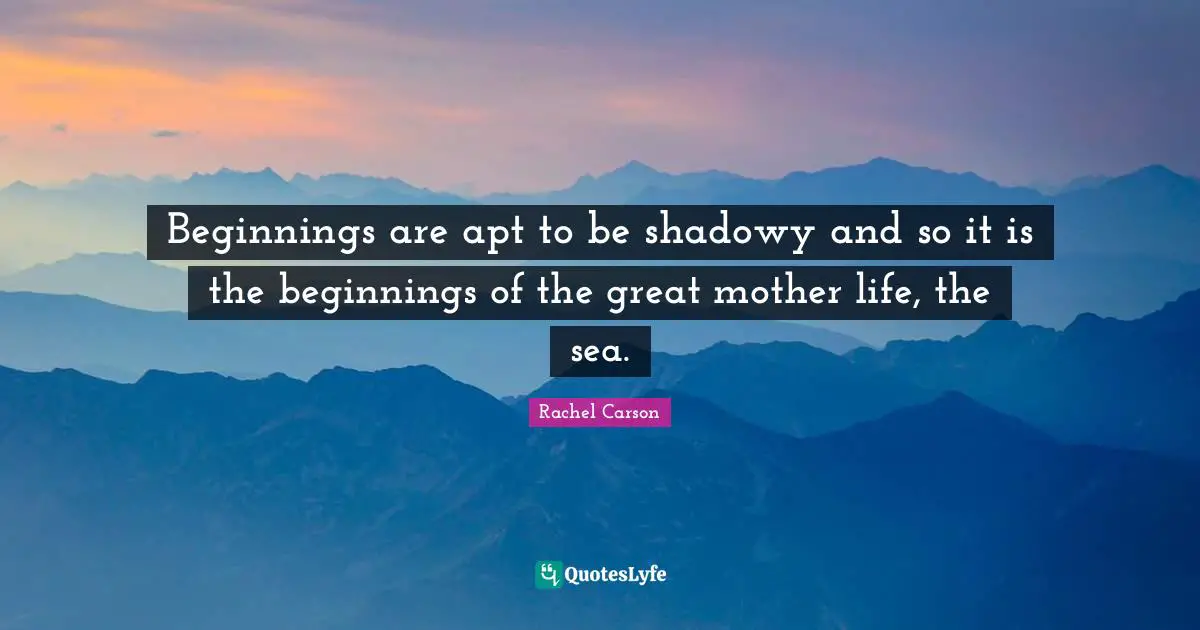 Beginnings are apt to be shadowy and so it is the beginnings of the great mother life, the sea.