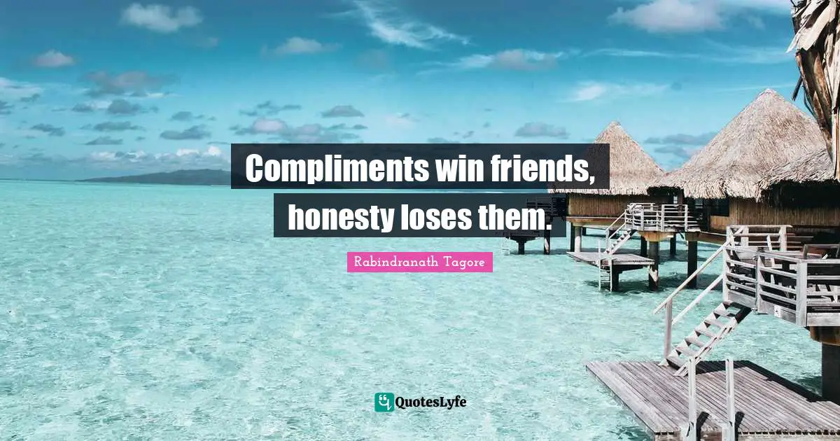 Compliments win friends, honesty loses them.