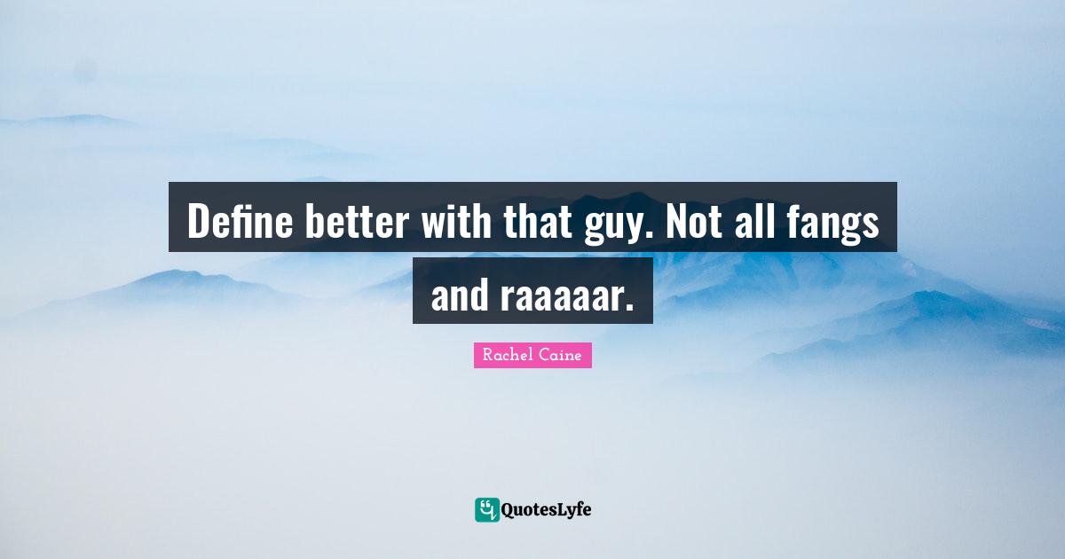 Define better with that guy. Not all fangs and raaaaar.