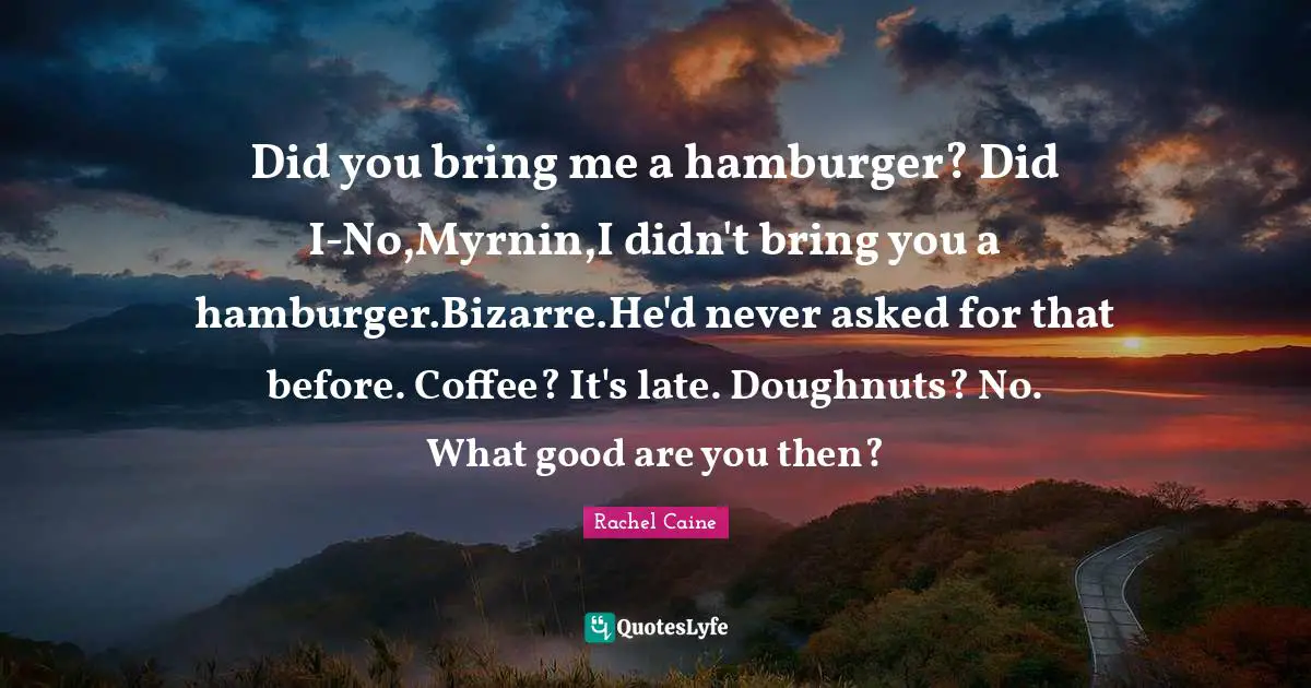 Hamburgers Quotes: "Did you bring me a hamburger? Did I-No,Myrnin,I didn't bring you a hamburger.Bizarre.He'd never asked for that before. Coffee? It's late. Doughnuts? No. What good are you then?"