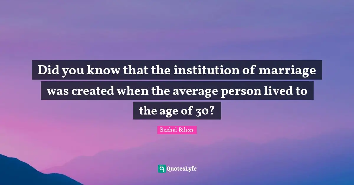 Did you know that the institution of marriage was created when the average person lived to the age of 30?
