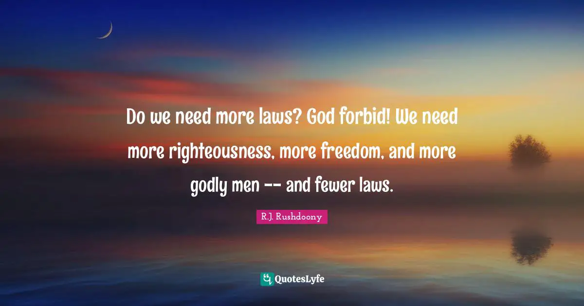 R.J. Rushdoony Quotes: "Do we need more laws? God forbid! We need more righteousness, more freedom, and more godly men -- and fewer laws."