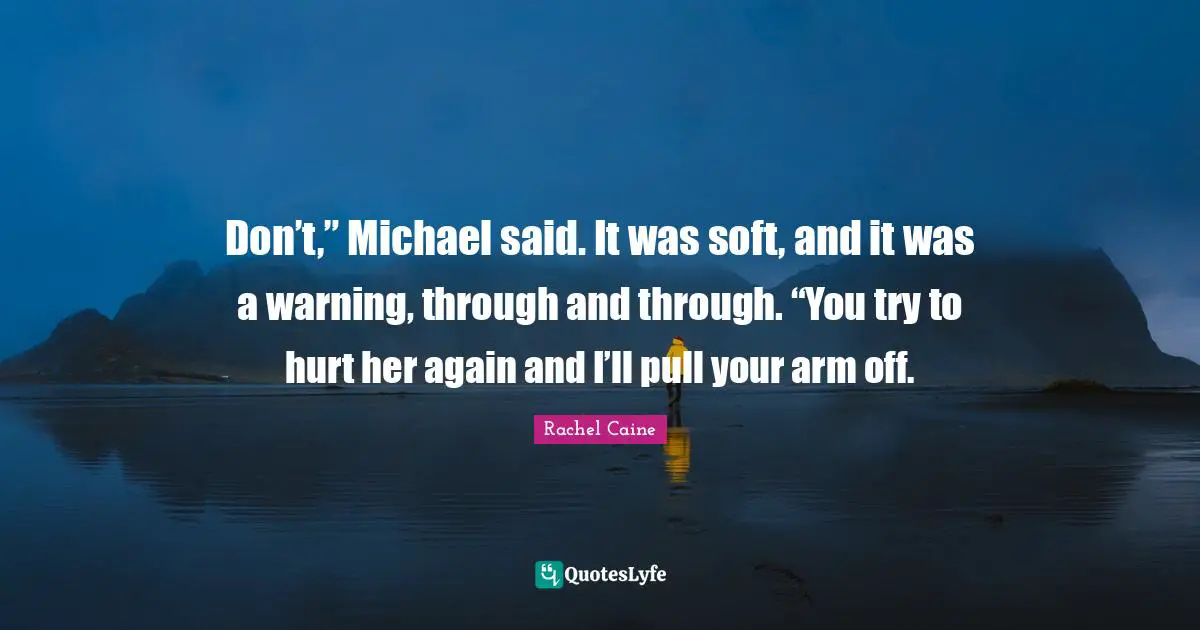 Don’t,” Michael said. It was soft, and it was a warning, through and through. “You try to hurt her again and I’ll pull your arm off.