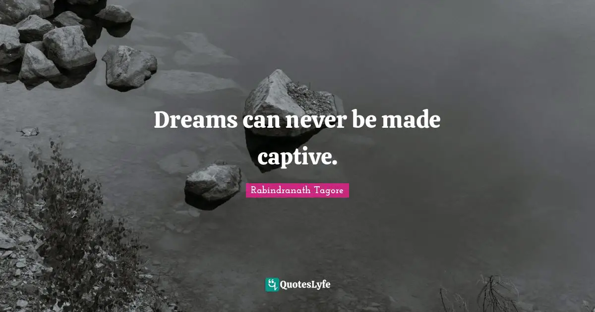 Dreams can never be made captive.