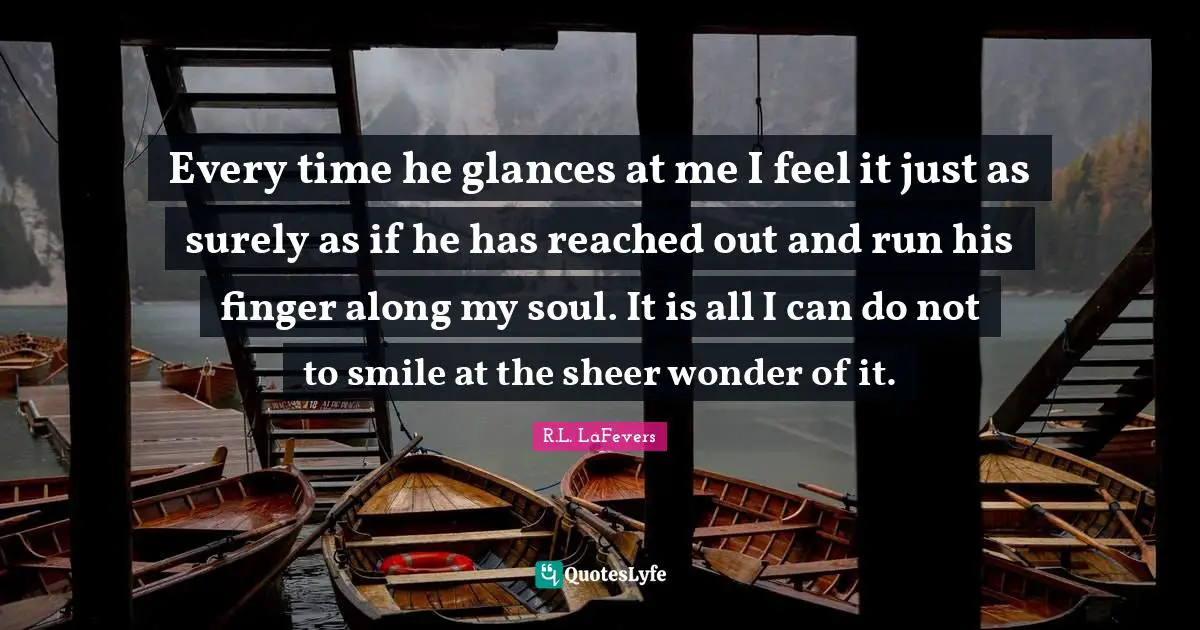 Every time he glances at me I feel it just as surely as if he has reached out and run his finger along my soul. It is all I can do not to smile at the sheer wonder of it.