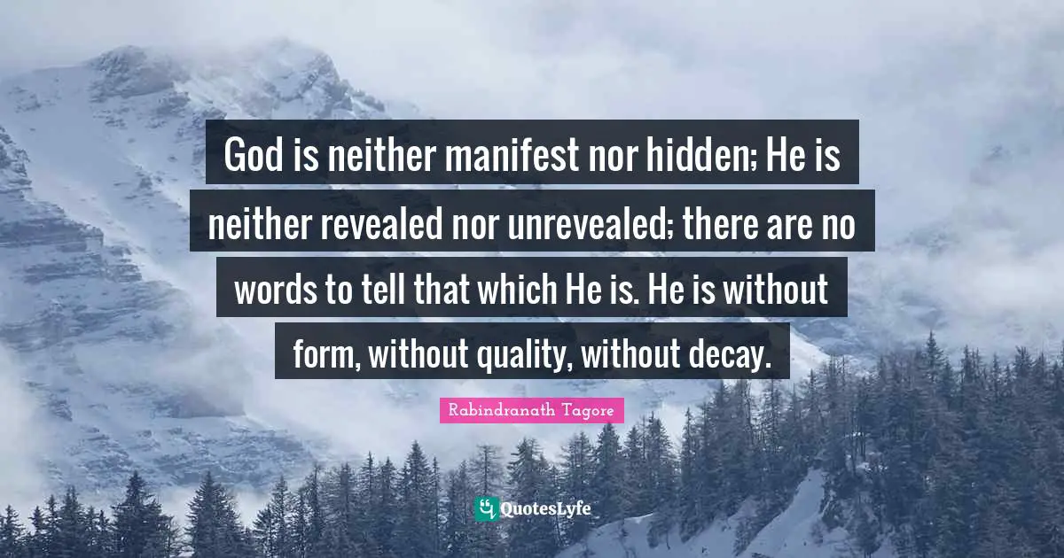 God is neither manifest nor hidden; He is neither revealed nor unrevealed; there are no words to tell that which He is. He is without form, without quality, without decay.