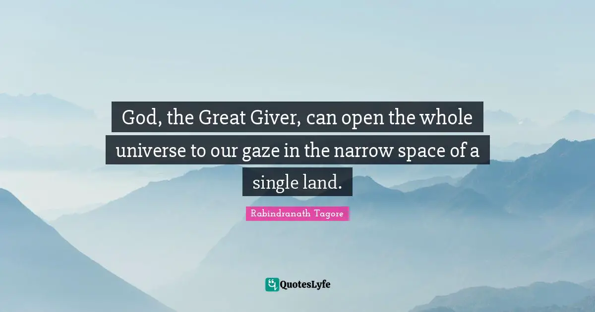 God, the Great Giver, can open the whole universe to our gaze in the narrow space of a single land.