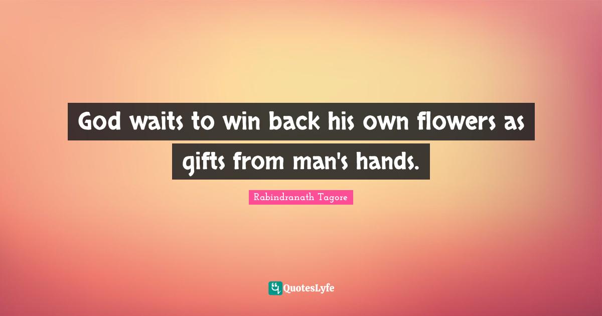 God waits to win back his own flowers as gifts from man's hands.