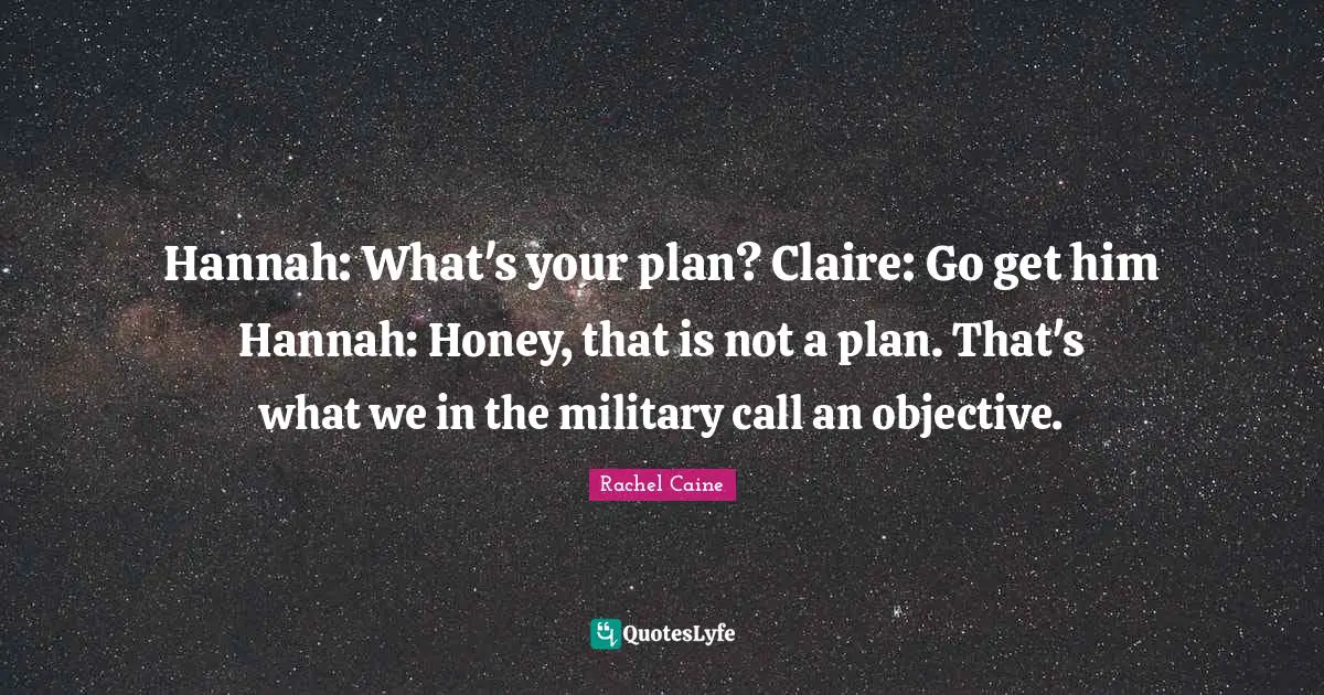 Hannah: What's your plan? Claire: Go get him Hannah: Honey, that is not a plan. That's what we in the military call an objective.