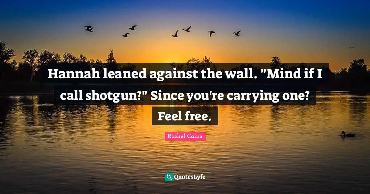 Hannah leaned against the wall. "Mind if I call shotgun?" Since you're carrying one? Feel free.