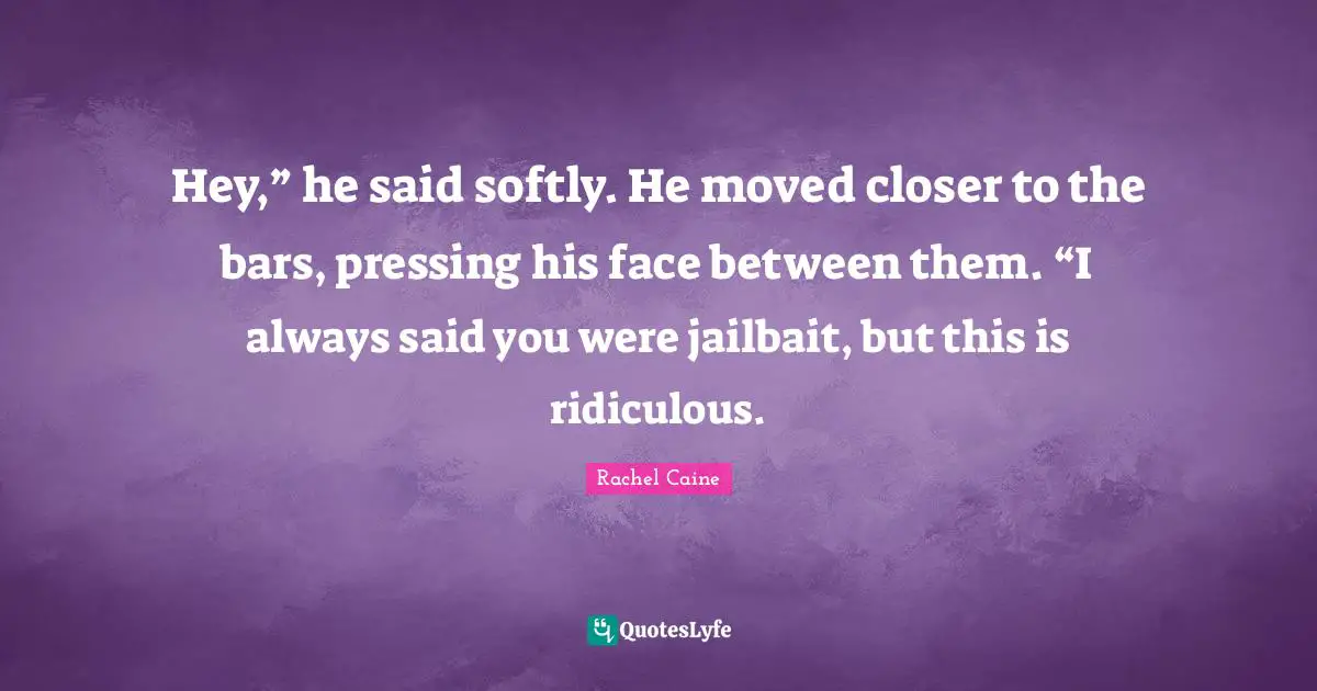 Hey,” he said softly. He moved closer to the bars, pressing his face between them. “I always said you were jailbait, but this is ridiculous.