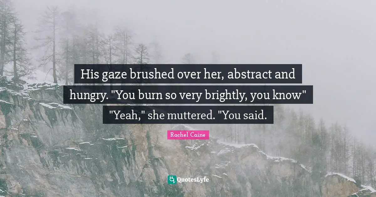 His gaze brushed over her, abstract and hungry. "You burn so very brightly, you know" "Yeah," she muttered. "You said.