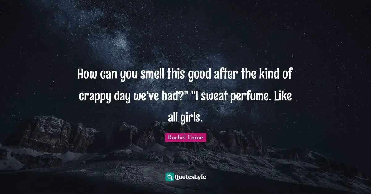 How can you smell this good after the kind of crappy day we've had?" "I sweat perfume. Like all girls.