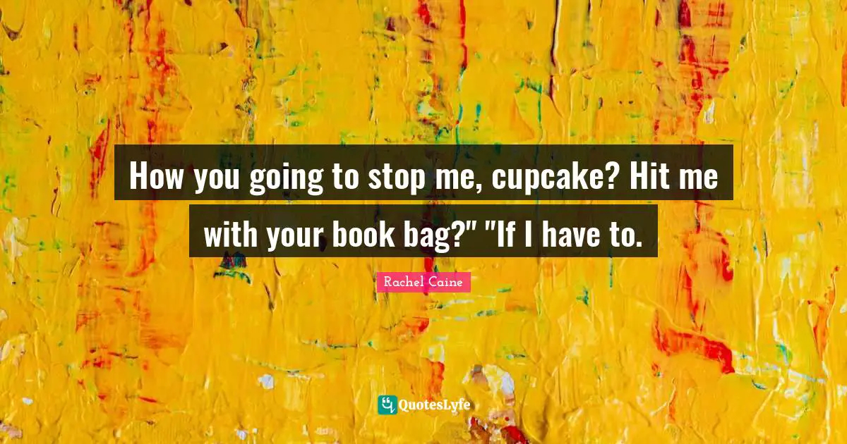 How you going to stop me, cupcake? Hit me with your book bag?" "If I have to.