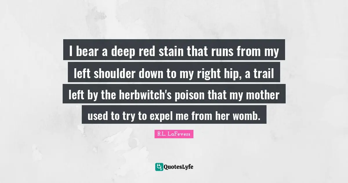 I bear a deep red stain that runs from my left shoulder down to my right hip, a trail left by the herbwitch's poison that my mother used to try to expel me from her womb.
