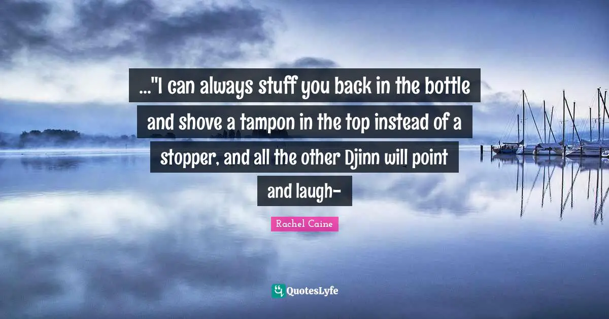..."I can always stuff you back in the bottle and shove a tampon in the top instead of a stopper, and all the other Djinn will point and laugh-