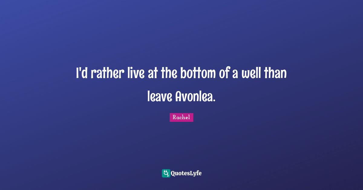 I'd rather live at the bottom of a well than leave Avonlea.
