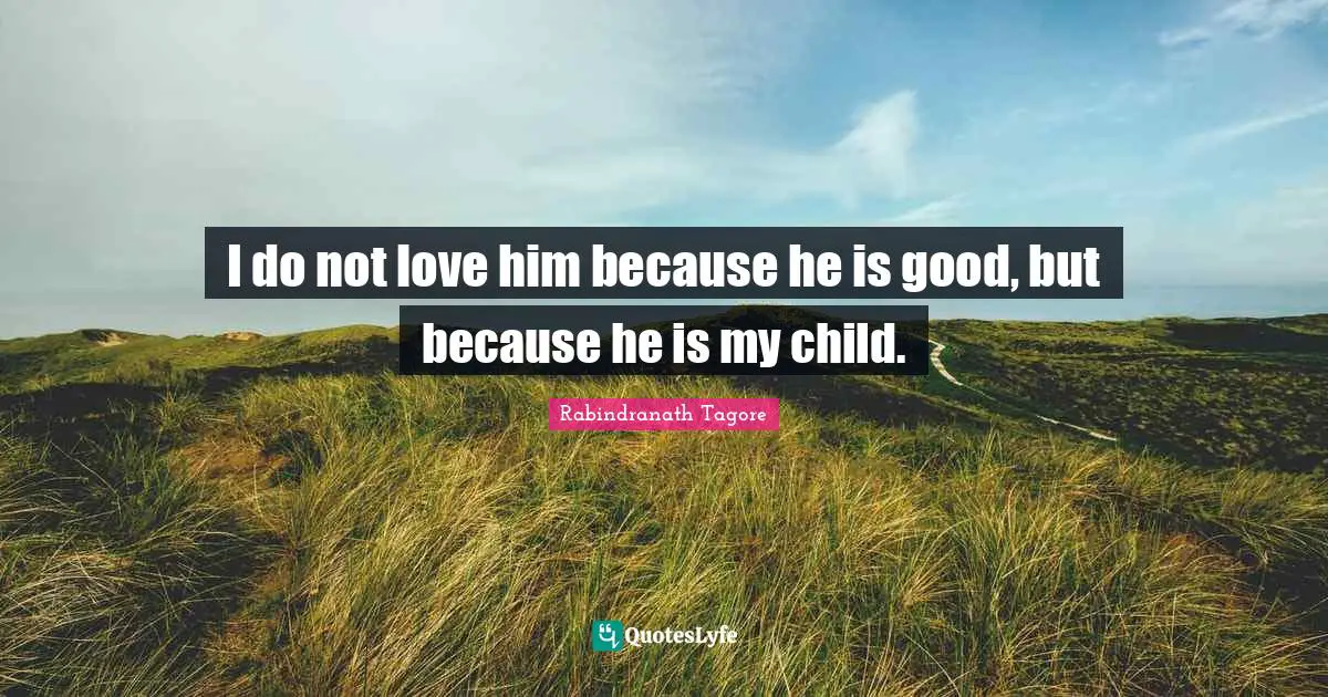 I do not love him because he is good, but because he is my child.