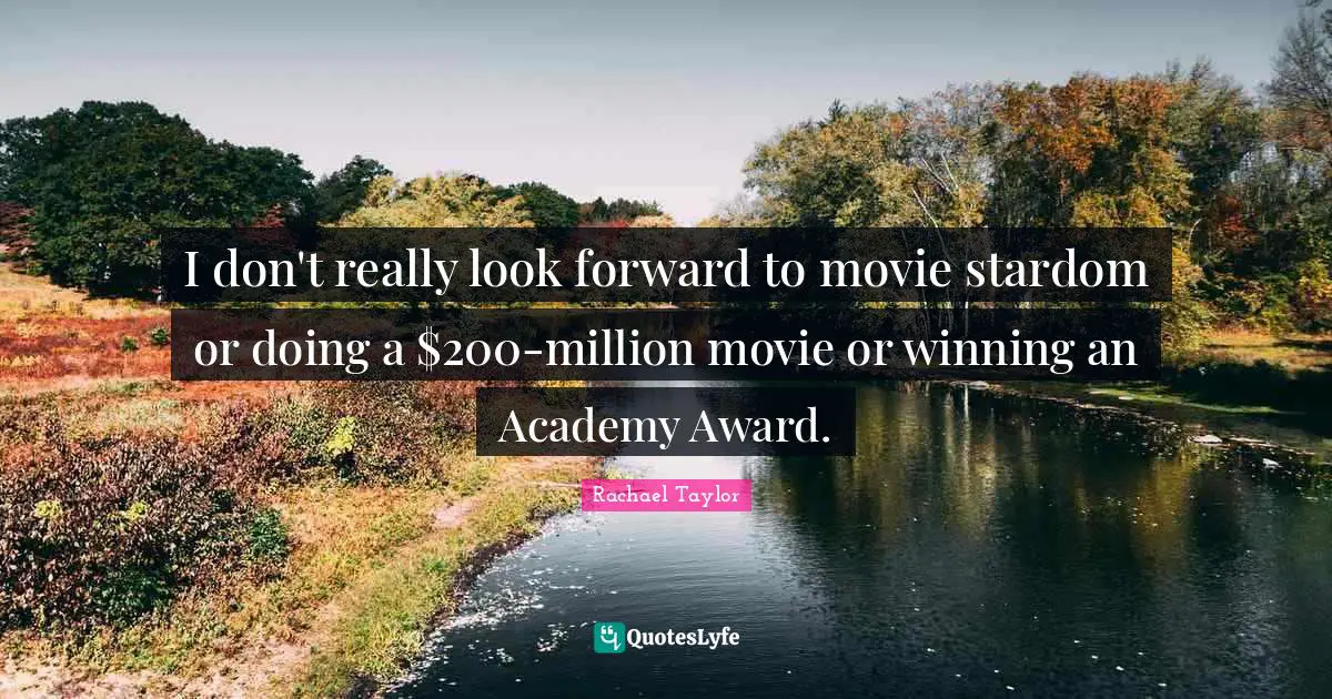 I don't really look forward to movie stardom or doing a $200-million movie or winning an Academy Award.