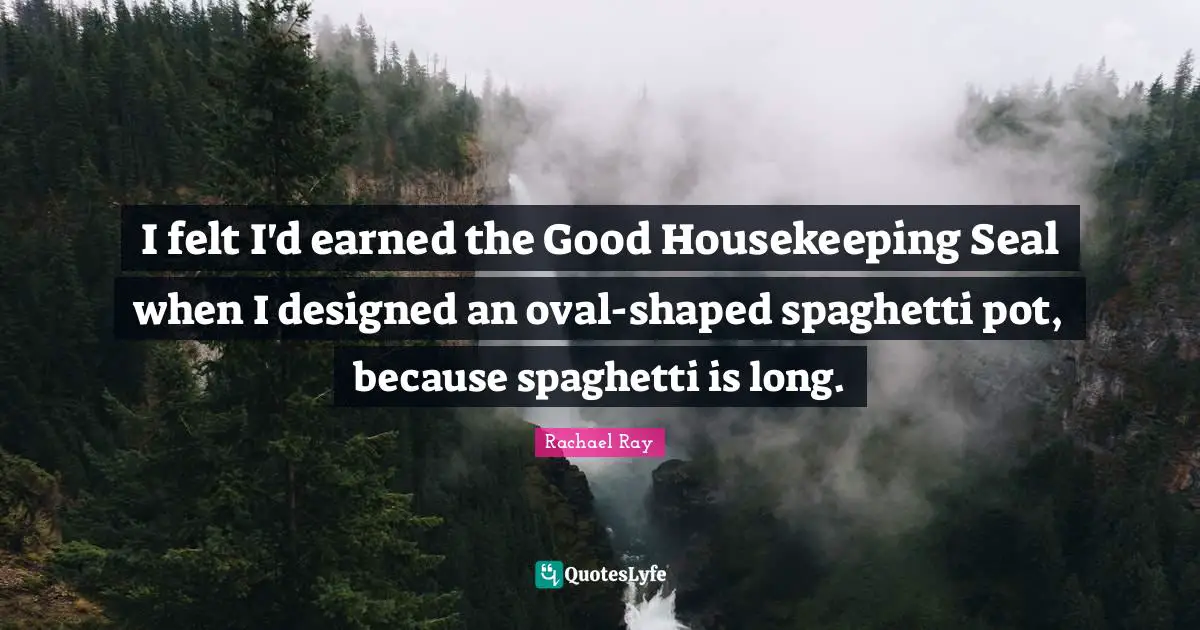 Housekeeping Quotes: "I felt I'd earned the Good Housekeeping Seal when I designed an oval-shaped spaghetti pot, because spaghetti is long."
