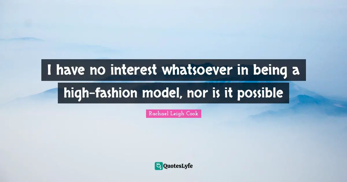 I have no interest whatsoever in being a high-fashion model, nor is it possible