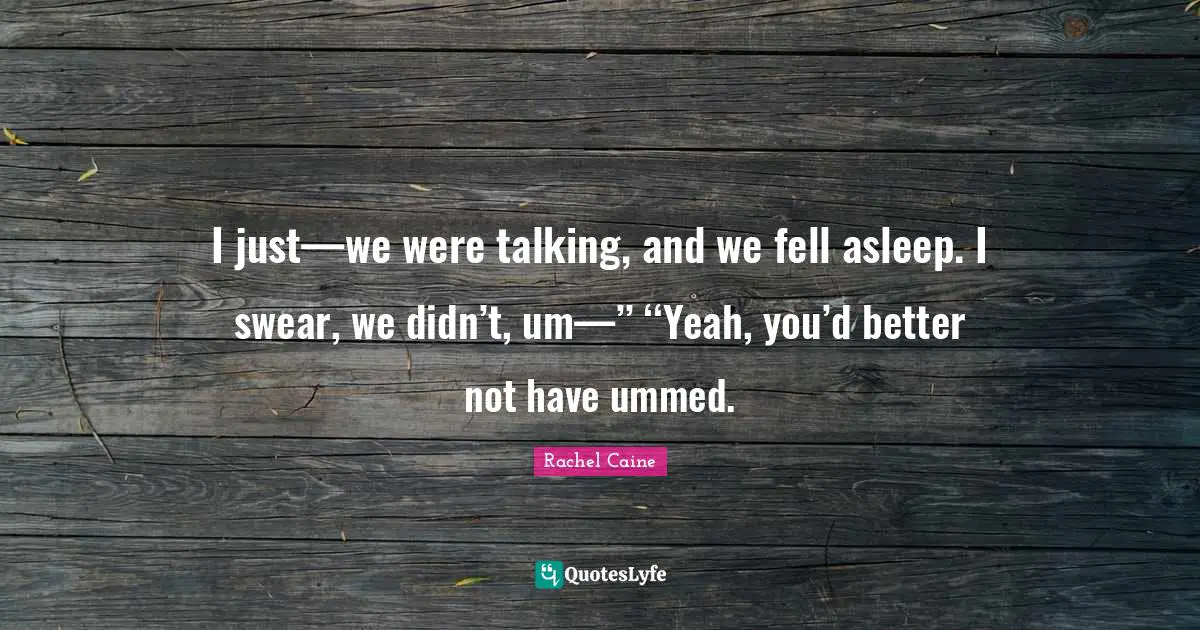 I just—we were talking, and we fell asleep. I swear, we didn’t, um—’’ ‘‘Yeah, you’d better not have ummed.