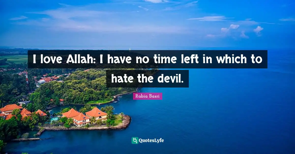 Rabia Basri Quotes: I love Allah: I have no time left in which to hate the devil.