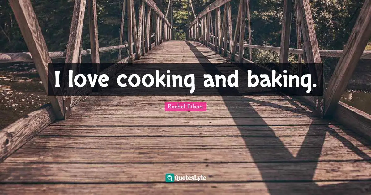 I love cooking and baking.