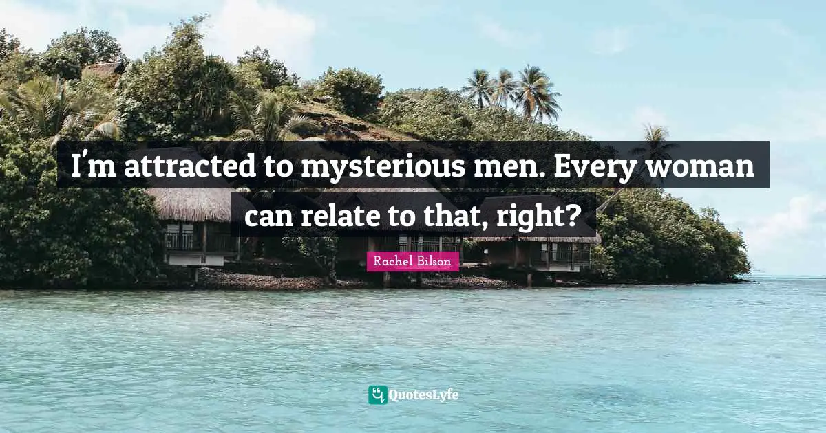 I'm attracted to mysterious men. Every woman can relate to that, right?