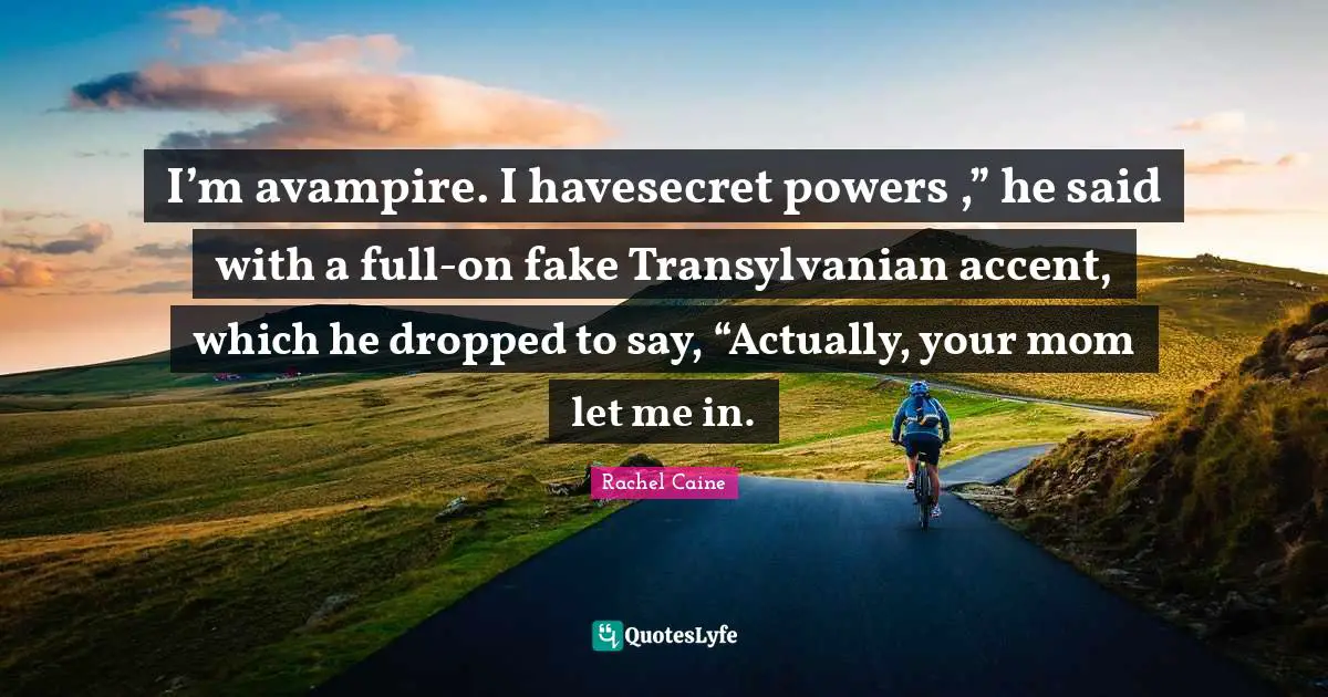 I’m avampire. I havesecret powers ,” he said with a full-on fake Transylvanian accent, which he dropped to say, “Actually, your mom let me in.