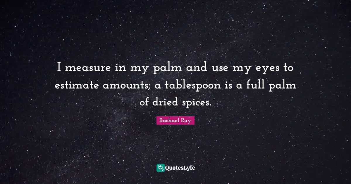 I measure in my palm and use my eyes to estimate amounts; a tablespoon is a full palm of dried spices.