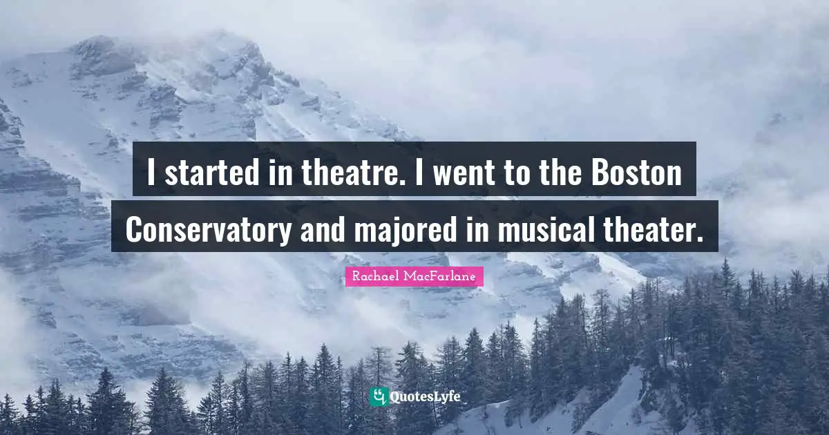 I started in theatre. I went to the Boston Conservatory and majored in musical theater.