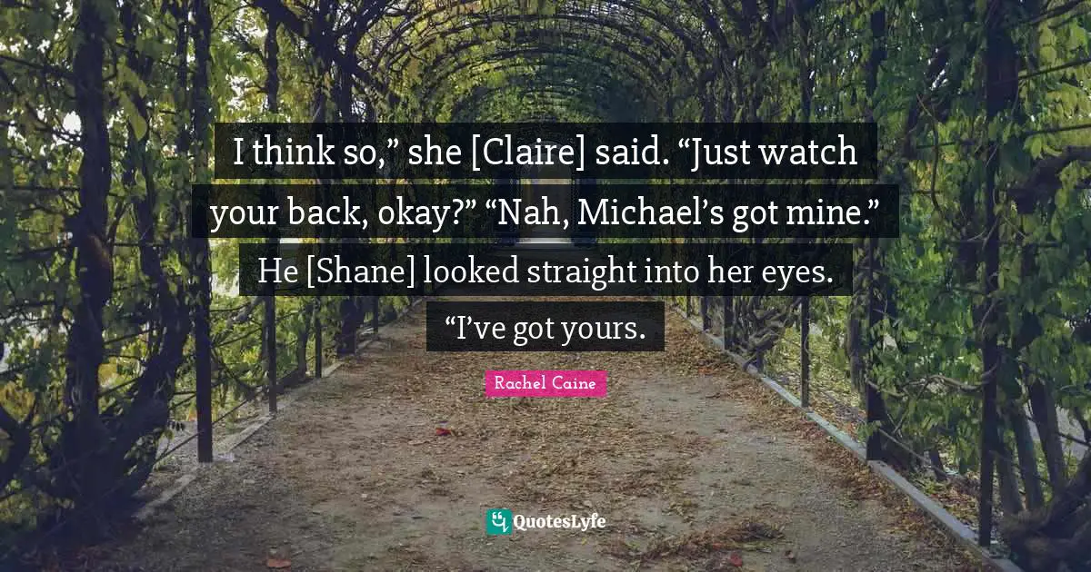 Okay Quotes: "I think so,” she [Claire] said. “Just watch your back, okay?” “Nah, Michael’s got mine.” He [Shane] looked straight into her eyes. “I’ve got yours."
