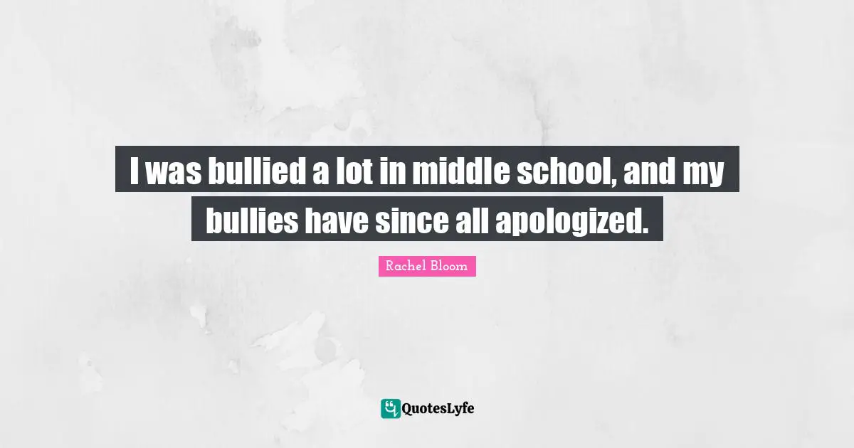 I was bullied a lot in middle school, and my bullies have since all apologized.