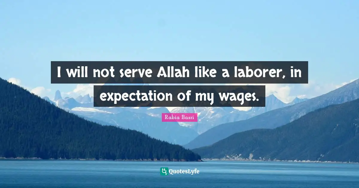 Rabia Basri Quotes: I will not serve Allah like a laborer, in expectation of my wages.