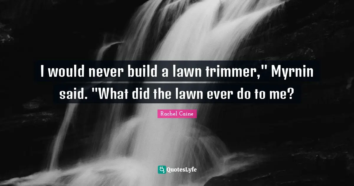 I would never build a lawn trimmer," Myrnin said. "What did the lawn ever do to me?
