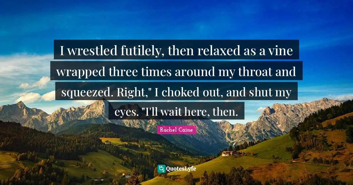 I wrestled futilely, then relaxed as a vine wrapped three times around my throat and squeezed. Right," I choked out, and shut my eyes. "I'll wait here, then.