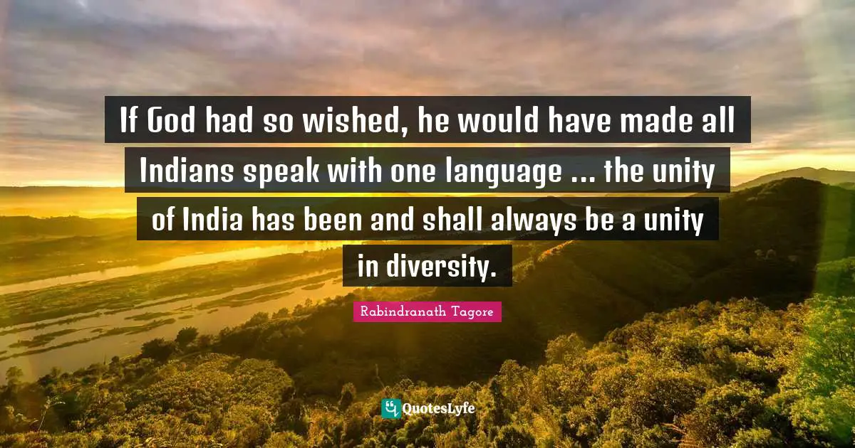 If God had so wished, he would have made all Indians speak with one language ... the unity of India has been and shall always be a unity in diversity.
