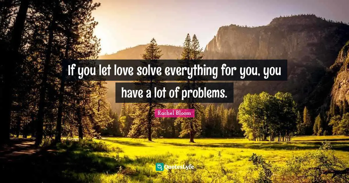 If you let love solve everything for you, you have a lot of problems.