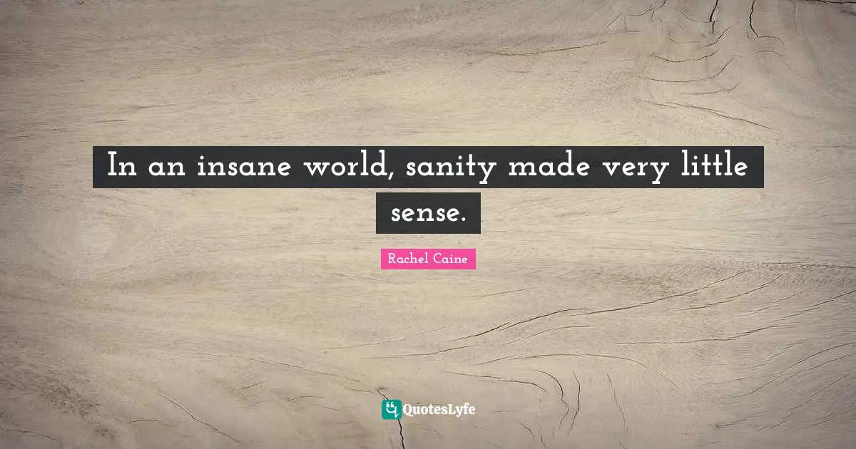 In an insane world, sanity made very little sense.
