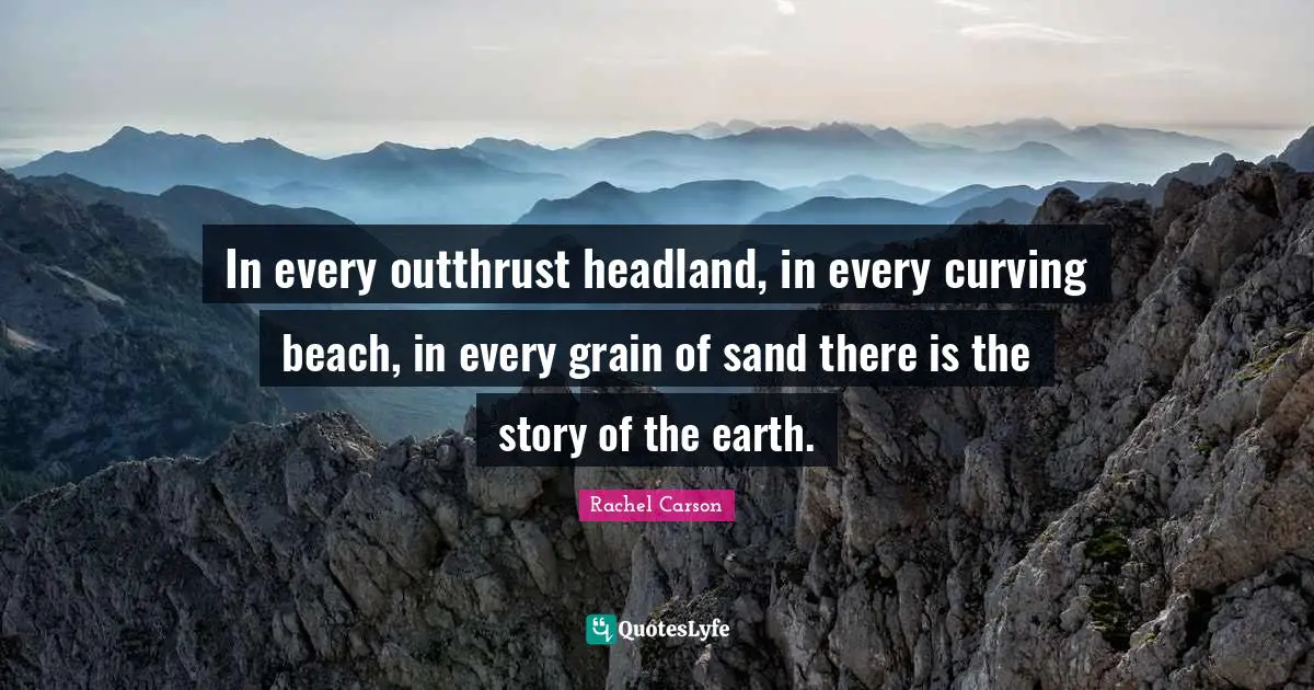 Sand Quotes: "In every outthrust headland, in every curving beach, in every grain of sand there is the story of the earth."