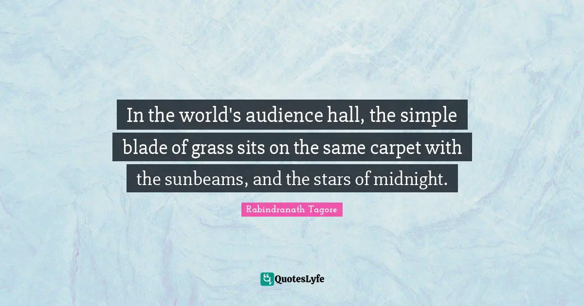 In the world's audience hall, the simple blade of grass sits on the same carpet with the sunbeams, and the stars of midnight.