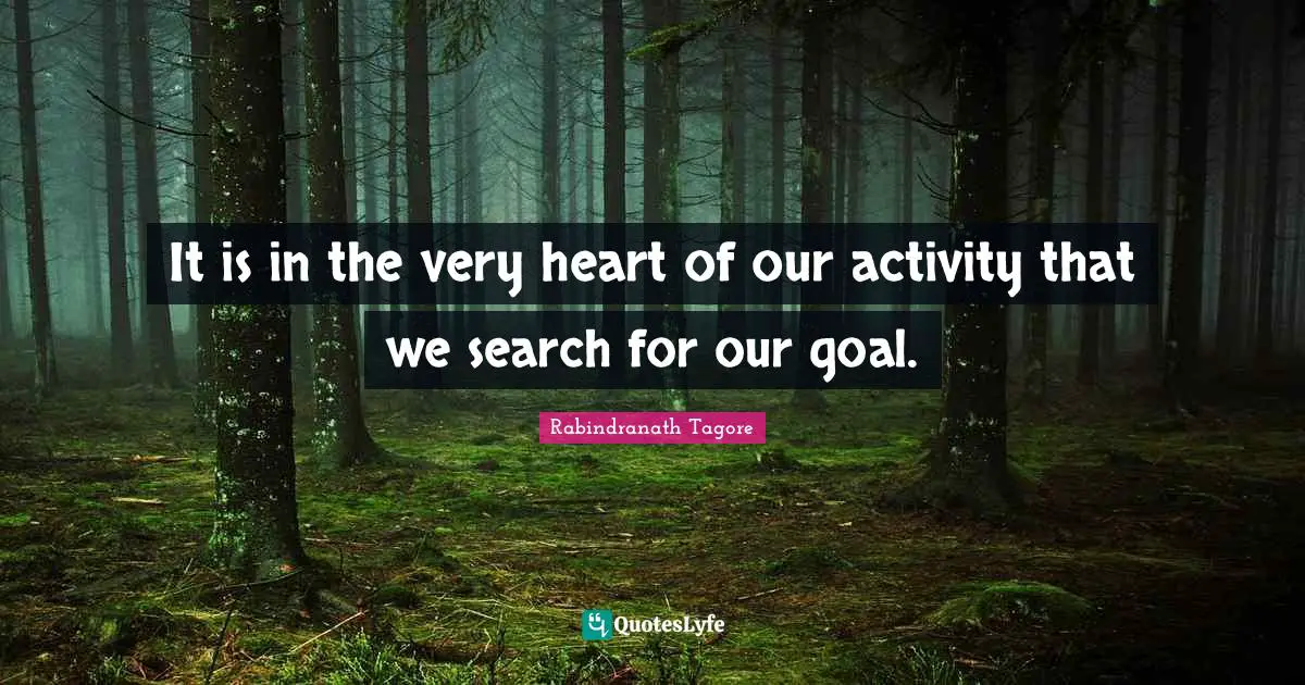 It is in the very heart of our activity that we search for our goal.
