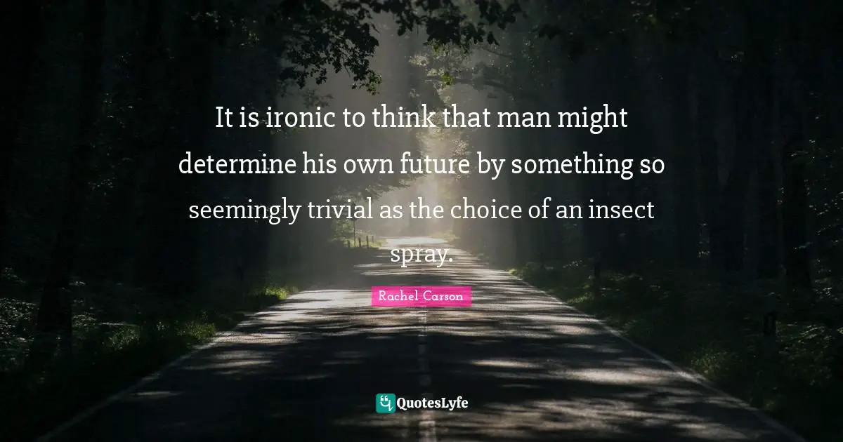 Ironic Quotes: "It is ironic to think that man might determine his own future by something so seemingly trivial as the choice of an insect spray."