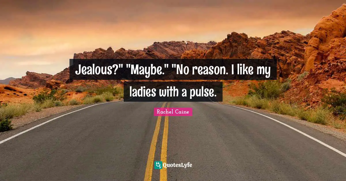 Jealous?" "Maybe." "No reason. I like my ladies with a pulse.