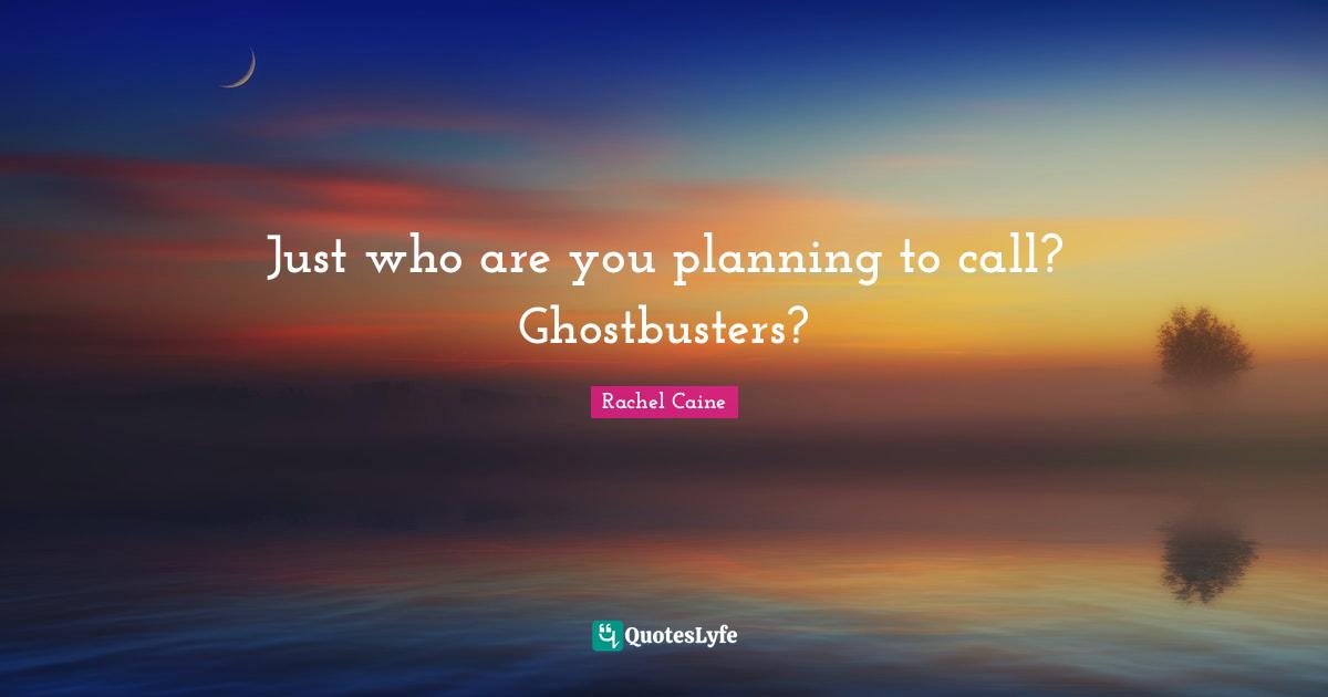 Just who are you planning to call? Ghostbusters?